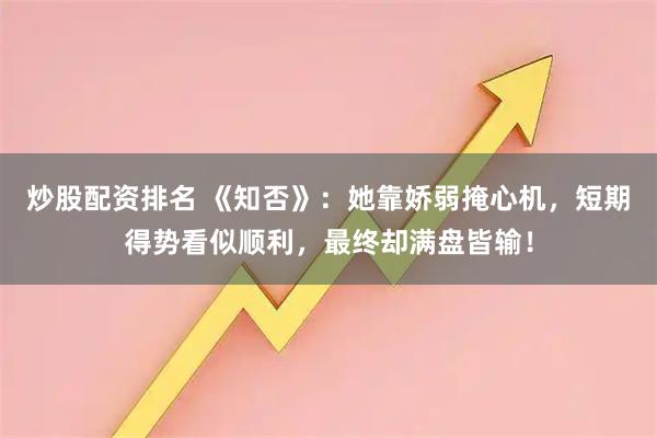 炒股配资排名 《知否》：她靠娇弱掩心机，短期得势看似顺利，最终却满盘皆输！