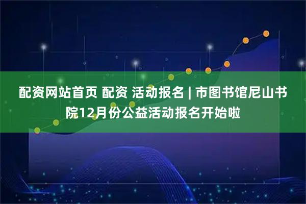 配资网站首页 配资 活动报名 | 市图书馆尼山书院12月份公益活动报名开始啦
