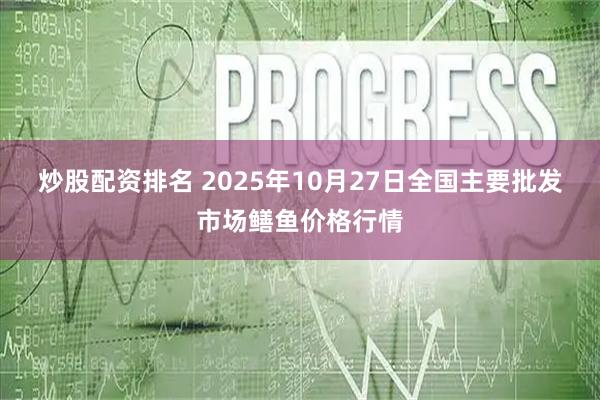 炒股配资排名 2025年10月27日全国主要批发市场鳝鱼价格行情