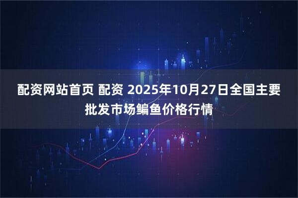 配资网站首页 配资 2025年10月27日全国主要批发市场鳊鱼价格行情