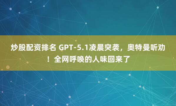 炒股配资排名 GPT-5.1凌晨突袭，奥特曼听劝！全网呼唤的人味回来了