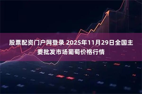 股票配资门户网登录 2025年11月29日全国主要批发市场葡萄价格行情