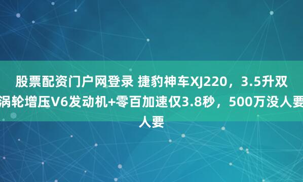 股票配资门户网登录 捷豹神车XJ220，3.5升双涡轮增压V6发动机+零百加速仅3.8秒，500万没人要