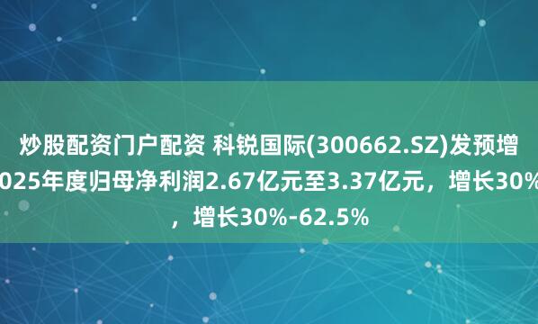 炒股配资门户配资 科锐国际(300662.SZ)发预增，预计2025年度归母净利润2.67亿元至3.37亿元，增长30%-62.5%