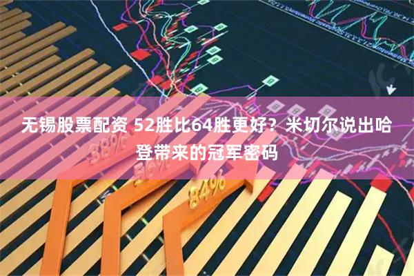 无锡股票配资 52胜比64胜更好？米切尔说出哈登带来的冠军密码