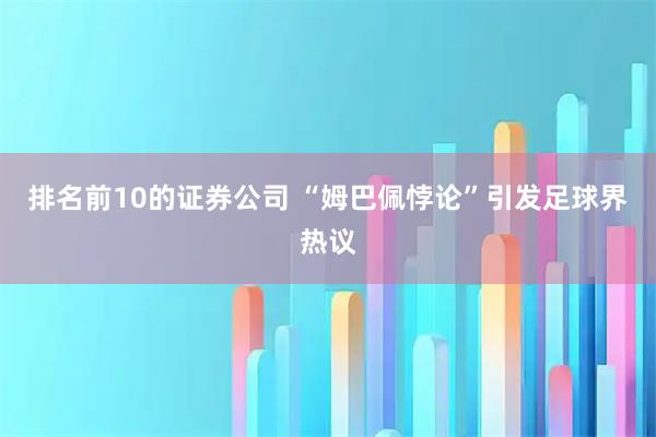 排名前10的证券公司 “姆巴佩悖论”引发足球界热议